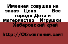 Именная совушка на заказ › Цена ­ 600 - Все города Дети и материнство » Игрушки   . Хабаровский край